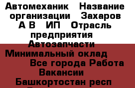 Автомеханик › Название организации ­ Захаров А.В., ИП › Отрасль предприятия ­ Автозапчасти › Минимальный оклад ­ 120 000 - Все города Работа » Вакансии   . Башкортостан респ.,Баймакский р-н